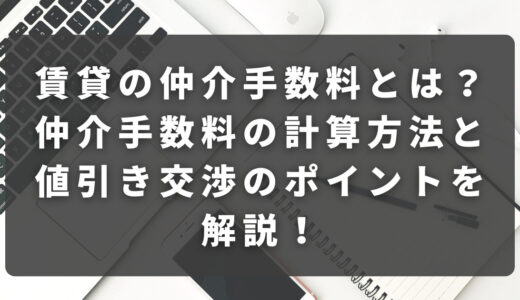 賃貸の仲介手数料とは？仲介手数料の計算方法と値引き交渉のポイントを解説！