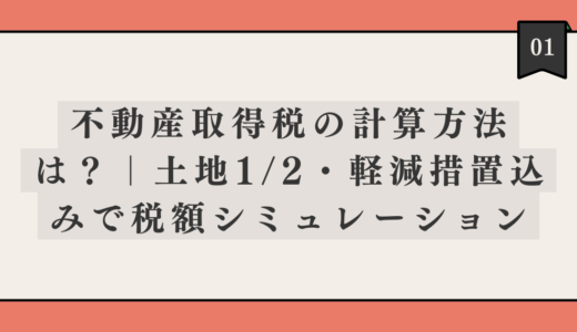 不動産取得税の計算方法は？｜土地1/2・軽減措置込みで税額シミュレーション