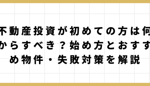 不動産投資が初めての方は何からすべき？始め方とおすすめ物件・失敗対策を解説
