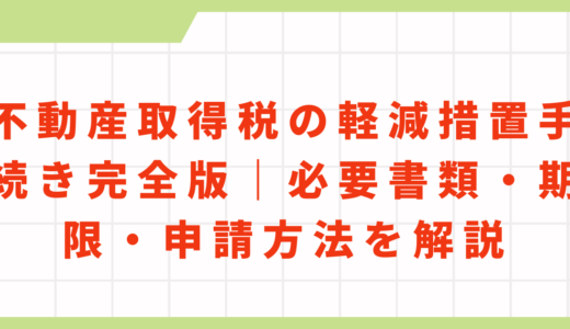 不動産取得税の軽減措置手続き完全版｜必要書類・期限・申請方法を解説