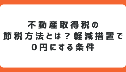 不動産取得税の節税方法とは？軽減措置で0円にする条件